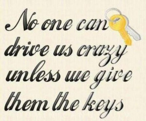 No one can drive us crazy unless we give them the keys quote
