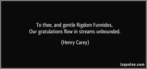 ... Funnidos, Our gratulations flow in streams unbounded. - Henry Carey