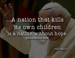... that kills its own children is a nation without hope. - John Paul II
