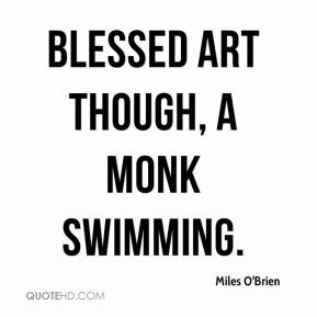 Miles O'Brien - blessed art though, a monk swimming.