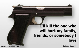 ll kill the one who will hurt my family, friends, or somebody I love ...
