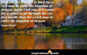 the truth, it is hard for a rich man to enter the kingdom of heaven ...