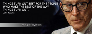 John Wooden - Things turn out best for the people who make the best of ...