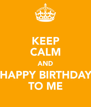 KEEP CALM AND HAPPY BIRTHDAY TO ME