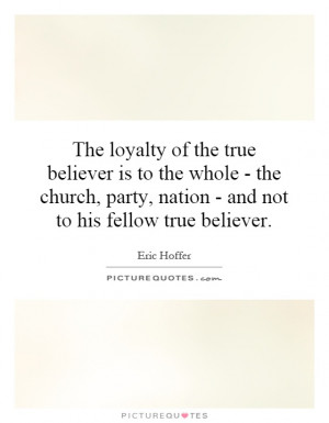 The loyalty of the true believer is to the whole - the church, party ...