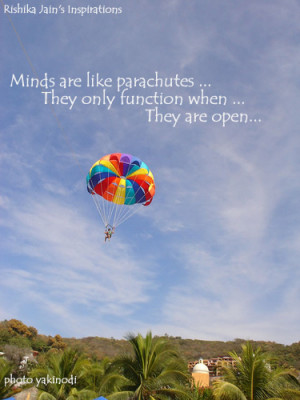 Minds are like Parachutes ; they only function when they are open. –