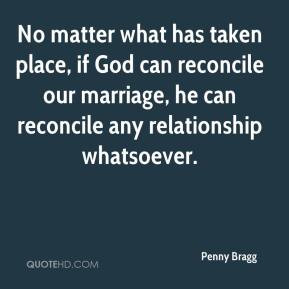 ... reconcile our marriage, he can reconcile any relationship whatsoever