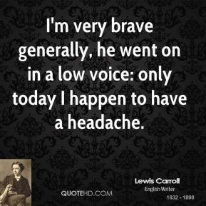 ... , he went on in a low voice: only today I happen to have a headache