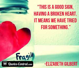 This is a good sign, having a broken heart. It means we have tried for ...