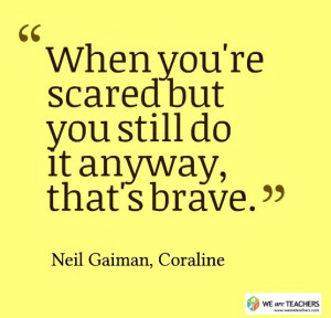 ... scared but you still do it anyway, that's brave. Neil Gaiman, Coraline