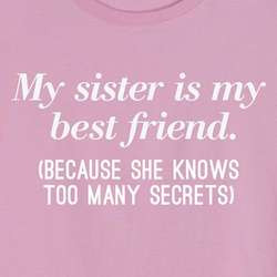 My Sister Is My Best Friend, She Knows Too Many Secrets T-Shirt