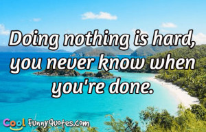 Doing nothing is hard, you never know when you're done.