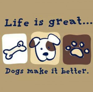 Life is great....Dogs make it better.