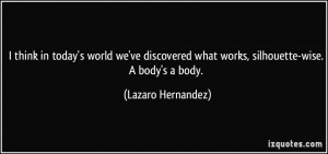 ... what works, silhouette-wise. A body's a body. - Lazaro Hernandez