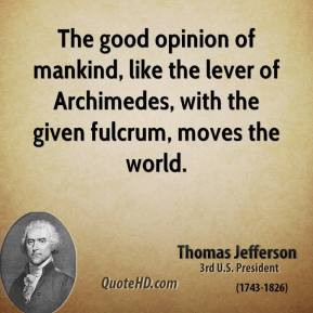 Thomas Jefferson - The good opinion of mankind, like the lever of ...