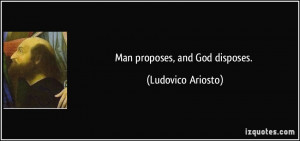 Man proposes, and God disposes. - Ludovico Ariosto