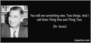 ... new. Two things. And I call them Thing One and Thing Two. - Dr. Seuss