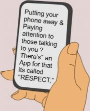 Don't be rude. When were hanging out together, enjoy the time you have ...