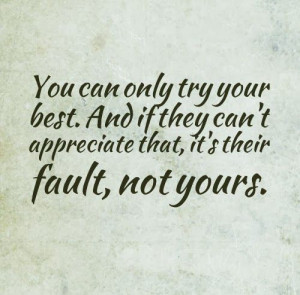 your best. And if they can't appreciate that, it's their fault, not ...
