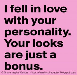 fell in love with your personality, Your looks are just a Bonus