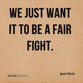 Jason Davis - We just want it to be a fair fight.