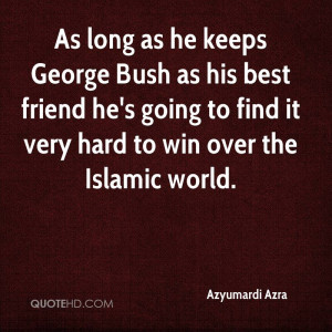 As long as he keeps George Bush as his best friend he's going to find ...