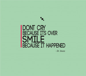... Quotes – Don’t Cry Because It’s Over, Smile Because It Happened
