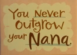 You Never Out Grow Your Nana :)