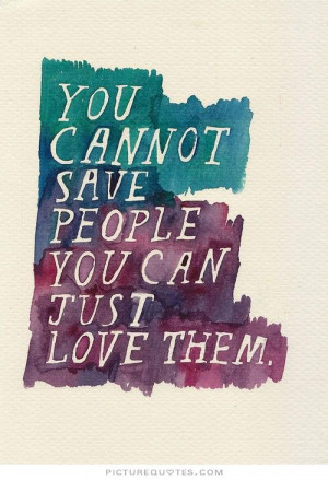 You cannot save people. You can only love them. Picture Quote #1