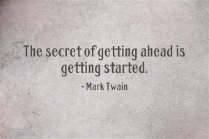 The secret of getting ahead is getting started. - Mark Twain
