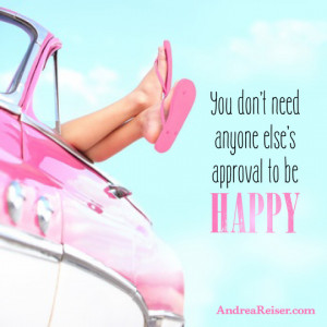 You don’t need anyone else’s approval to be happy.”