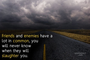 Enemy Quote: Friends and enemies have a lot in...
