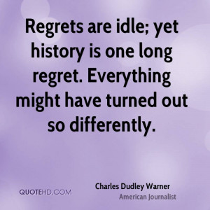 Regrets are idle; yet history is one long regret. Everything might ...