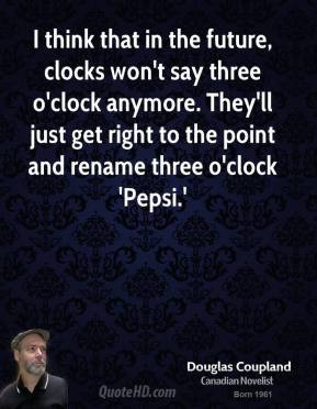 Doug Coupland - I think that in the future, clocks won't say three o ...
