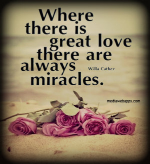 Where there is great love there are always miracles. ~Willa Cather ...