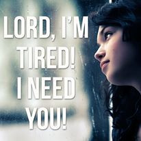 Lord, I need you… I am so very tired...