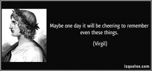 Maybe one day it will be cheering to remember even these things ...