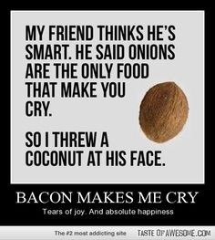used to think onion was the only food that'll make you cry. That is ...