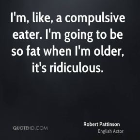 Robert Pattinson - I'm, like, a compulsive eater. I'm going to be so ...