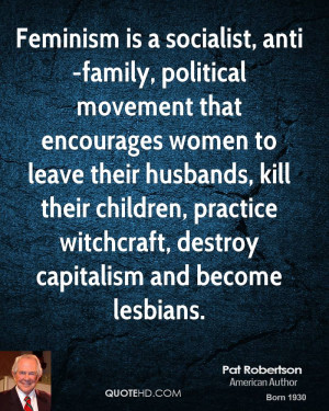 Feminism is a socialist, anti-family, political movement that ...