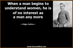 When a man begins to understand women, he is of no interest as a man ...
