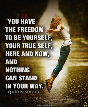 You have the freedom to be yourself, your true self, here and now, and ...