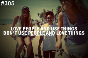 Love people and use things don't use people and love things.