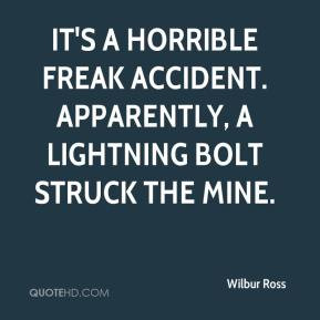 Wilbur Ross - It's a horrible freak accident. Apparently, a lightning ...