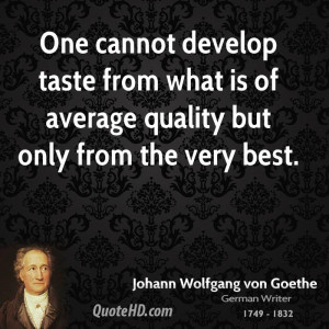 One cannot develop taste from what is of average quality but only from ...