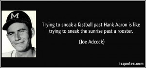 Trying to sneak a fastball past Hank Aaron is like trying to sneak the ...