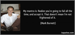 ... accept it. That doesn't mean I'm not frightened of it. - Mark Burnett