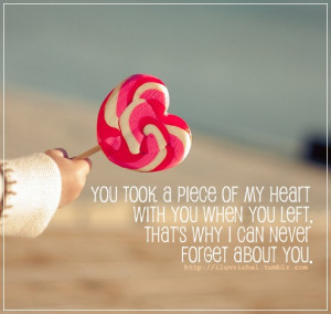 You took a piece of my heart with you when you left, that's why I can ...
