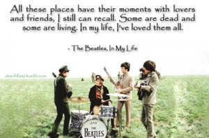 ... are living. In my life, I've loves them all. -The Beatles, In My Life