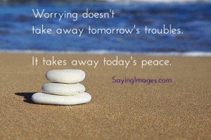 Quote About Worrying Doesnt Take Away Tomorrows Trouble It Takes Away ...